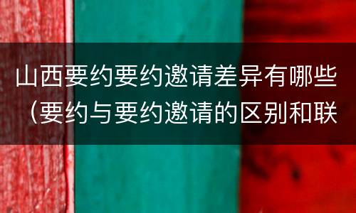 山西要约要约邀请差异有哪些（要约与要约邀请的区别和联系）