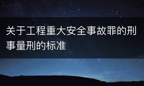 关于工程重大安全事故罪的刑事量刑的标准
