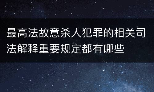 最高法故意杀人犯罪的相关司法解释重要规定都有哪些
