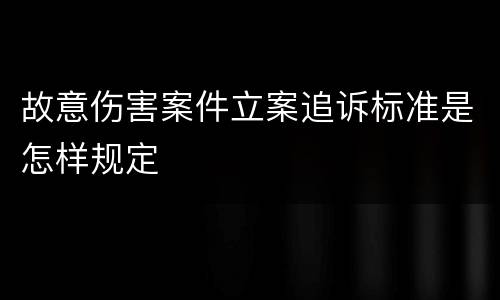 故意伤害案件立案追诉标准是怎样规定