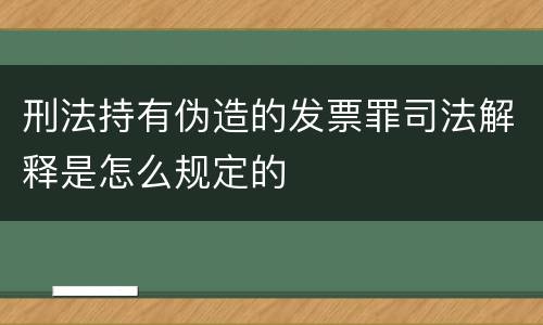 刑法持有伪造的发票罪司法解释是怎么规定的