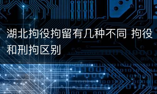 湖北拘役拘留有几种不同 拘役和刑拘区别