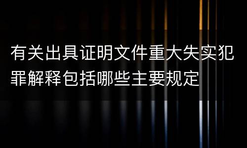 有关出具证明文件重大失实犯罪解释包括哪些主要规定