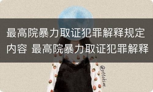 最高院暴力取证犯罪解释规定内容 最高院暴力取证犯罪解释规定内容是什么