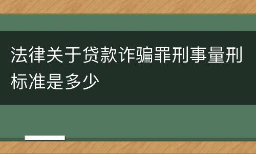 法律关于贷款诈骗罪刑事量刑标准是多少