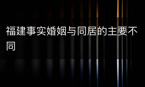 福建事实婚姻与同居的主要不同