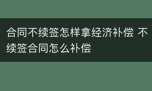 合同不续签怎样拿经济补偿 不续签合同怎么补偿