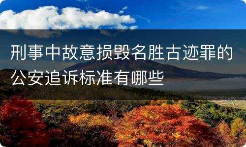 刑事中故意损毁名胜古迹罪的公安追诉标准有哪些