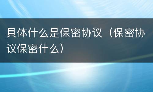 具体什么是保密协议（保密协议保密什么）