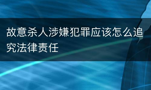 故意杀人涉嫌犯罪应该怎么追究法律责任