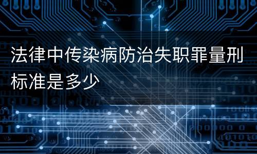 法律中传染病防治失职罪量刑标准是多少