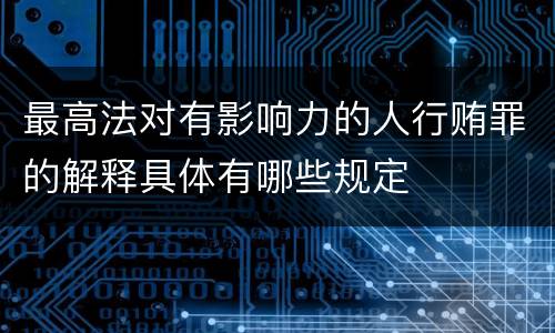 最高法对有影响力的人行贿罪的解释具体有哪些规定