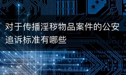 对于传播淫秽物品案件的公安追诉标准有哪些