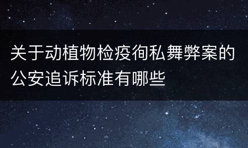 关于动植物检疫徇私舞弊案的公安追诉标准有哪些