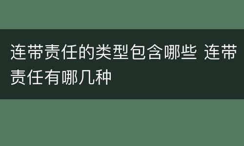 连带责任的类型包含哪些 连带责任有哪几种