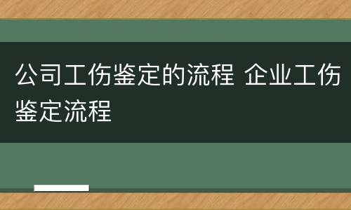 公司工伤鉴定的流程 企业工伤鉴定流程