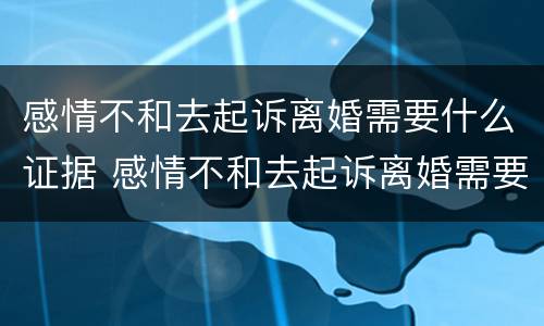 感情不和去起诉离婚需要什么证据 感情不和去起诉离婚需要什么证据才能离婚