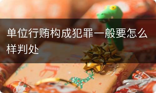 单位行贿构成犯罪一般要怎么样判处