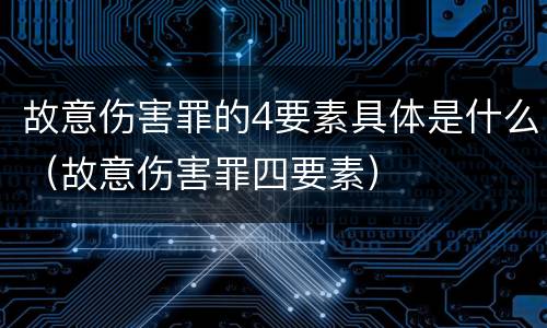 故意伤害罪的4要素具体是什么(故意伤害罪四要素)