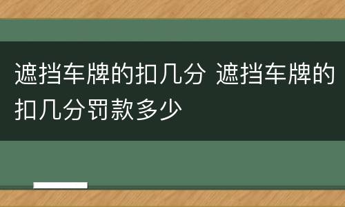 遮挡车牌的扣几分 遮挡车牌的扣几分罚款多少