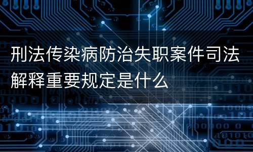 刑法传染病防治失职案件司法解释重要规定是什么