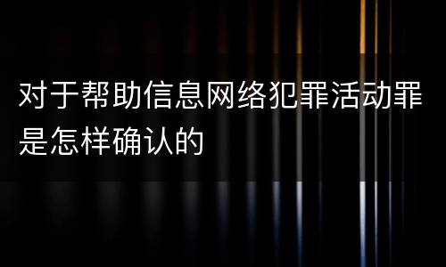 对于帮助信息网络犯罪活动罪是怎样确认的