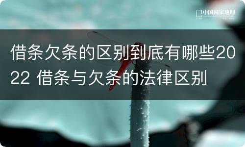 借条欠条的区别到底有哪些2022 借条与欠条的法律区别