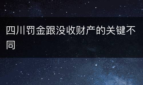 四川罚金跟没收财产的关键不同