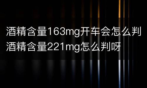 酒精含量163mg开车会怎么判 酒精含量221mg怎么判呀