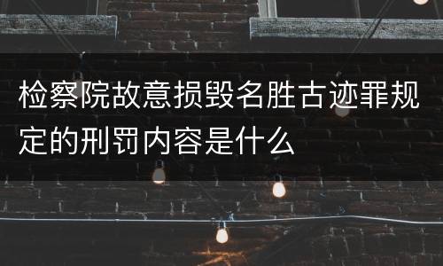 检察院故意损毁名胜古迹罪规定的刑罚内容是什么