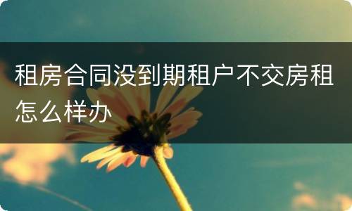 租房合同没到期租户不交房租怎么样办