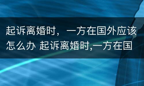 起诉离婚时，一方在国外应该怎么办 起诉离婚时,一方在国外应该怎么办手续