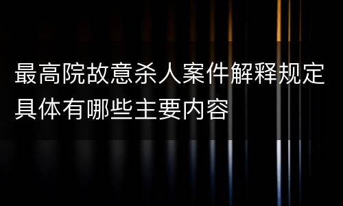 最高院故意杀人案件解释规定具体有哪些主要内容