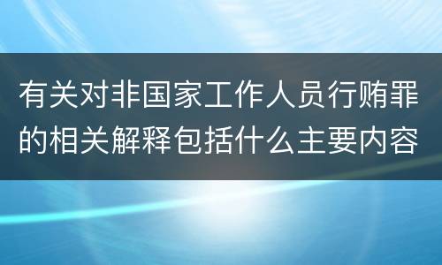 有关对非国家工作人员行贿罪的相关解释包括什么主要内容