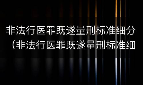 非法行医罪既遂量刑标准细分（非法行医罪既遂量刑标准细分）
