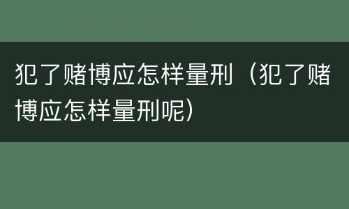 犯了赌博应怎样量刑（犯了赌博应怎样量刑呢）