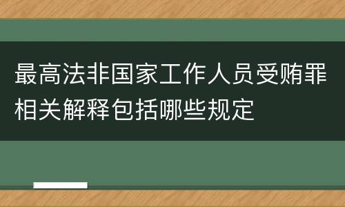 最高法非国家工作人员受贿罪相关解释包括哪些规定