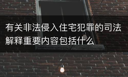 有关非法侵入住宅犯罪的司法解释重要内容包括什么