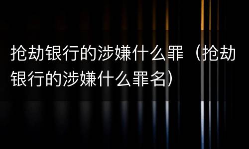 抢劫银行的涉嫌什么罪（抢劫银行的涉嫌什么罪名）