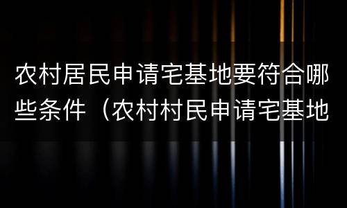 农村居民申请宅基地要符合哪些条件（农村村民申请宅基地流程）