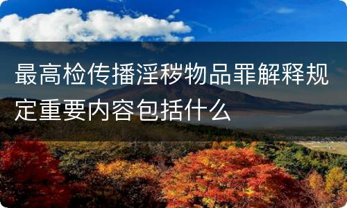 最高检传播淫秽物品罪解释规定重要内容包括什么