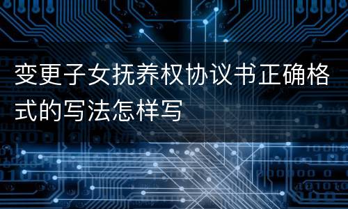变更子女抚养权协议书正确格式的写法怎样写