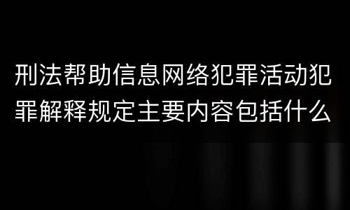 刑法帮助信息网络犯罪活动犯罪解释规定主要内容包括什么