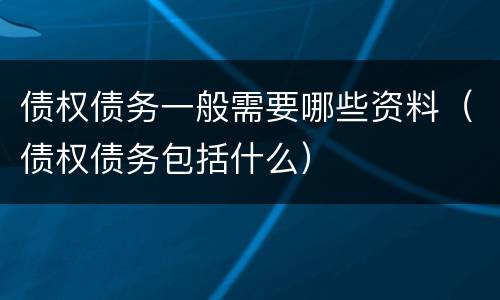 债权债务一般需要哪些资料（债权债务包括什么）