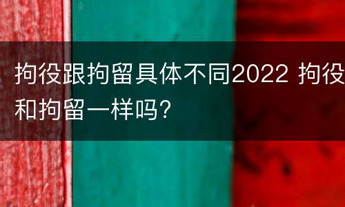 拘役跟拘留具体不同2022 拘役和拘留一样吗?