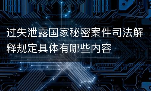 过失泄露国家秘密案件司法解释规定具体有哪些内容