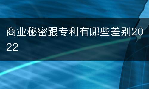 商业秘密跟专利有哪些差别2022