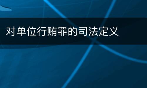 对单位行贿罪的司法定义