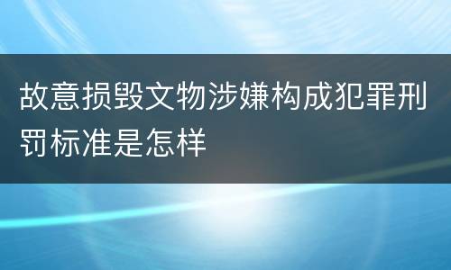 故意损毁文物涉嫌构成犯罪刑罚标准是怎样
