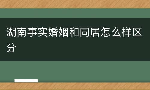 湖南事实婚姻和同居怎么样区分